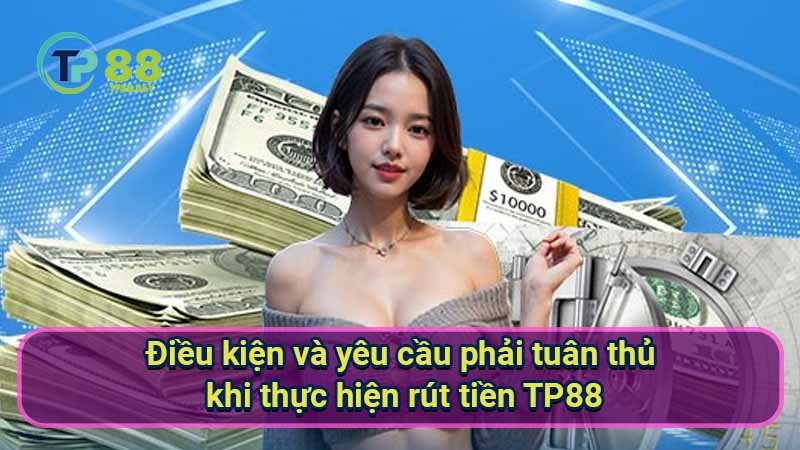 dieu-kien-va-yeu-cau-phai-tuan-thu-khi-thuc-hien-rut-tien-tp88