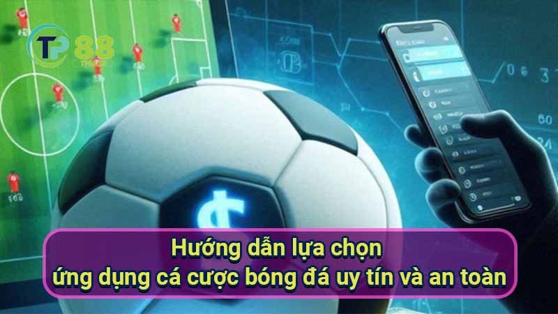 huong-dan-lua-chon-ung-dung-ca-cuoc-bong-da-uy-tin-va-an-toan